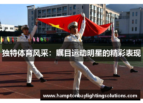 独特体育风采：瞩目运动明星的精彩表现