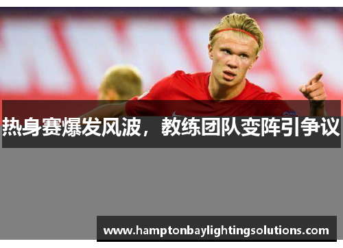 热身赛爆发风波，教练团队变阵引争议