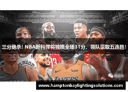 三分绝杀! NBA新科悍将独揽全场31分，领队豪取五连胜!