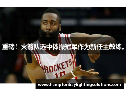 重磅！火箭队选中体操冠军作为新任主教练。